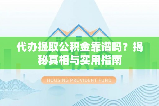 遵化代办提取公积金靠谱吗？揭秘真相与实用指南