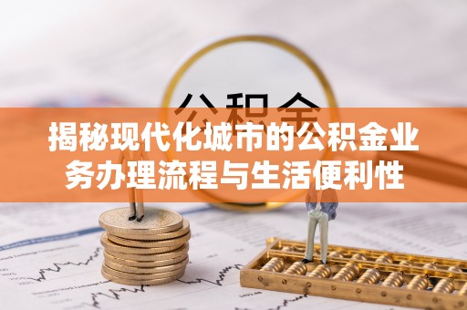 遵化揭秘现代化城市的公积金业务办理流程与生活便利性
