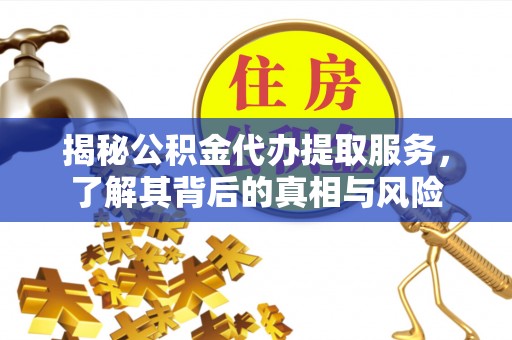 遵化揭秘公积金代办提取服务，了解其背后的真相与风险