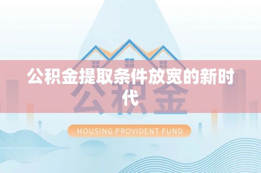 遵化公积金提取条件放宽的新时代