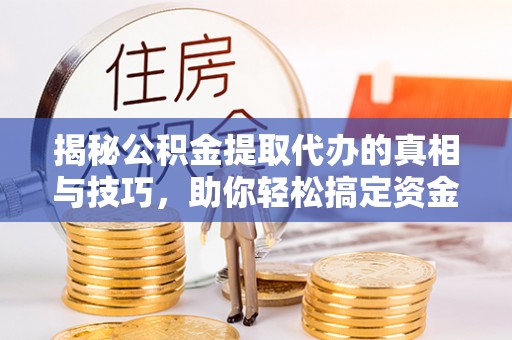 遵化揭秘公积金提取代办的真相与技巧，助你轻松搞定资金流动问题