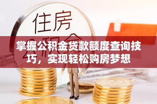 遵化掌握公积金贷款额度查询技巧，实现轻松购房梦想