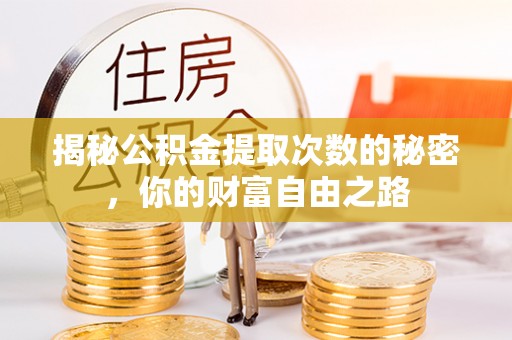 遵化揭秘公积金提取次数的秘密，你的财富自由之路
