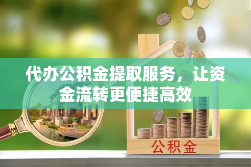 遵化代办公积金提取服务，让资金流转更便捷高效