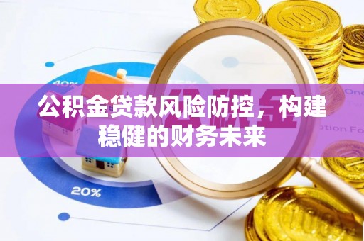 遵化公积金贷款风险防控，构建稳健的财务未来