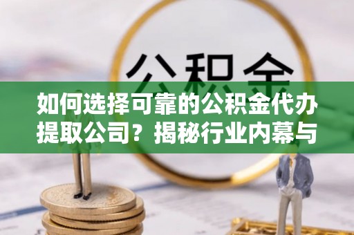 遵化如何选择可靠的公积金代办提取公司？揭秘行业内幕与服务指南