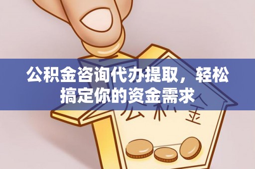 遵化公积金咨询代办提取，轻松搞定你的资金需求