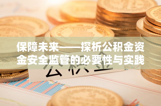 遵化保障未来——探析公积金资金安全监管的必要性与实践路径