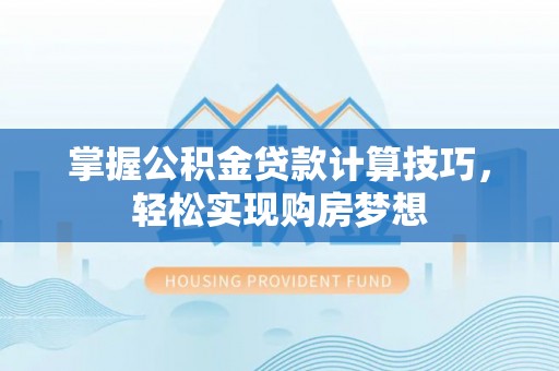 遵化掌握公积金贷款计算技巧，轻松实现购房梦想