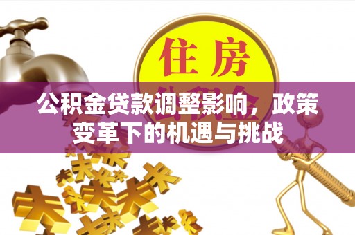 遵化公积金贷款调整影响，政策变革下的机遇与挑战