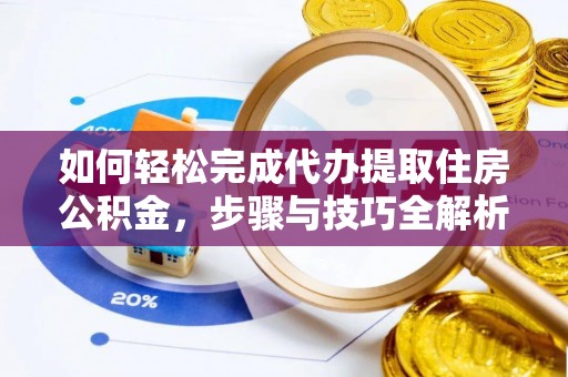 遵化如何轻松完成代办提取住房公积金，步骤与技巧全解析