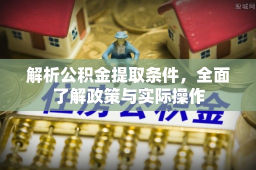 遵化解析公积金提取条件，全面了解政策与实际操作