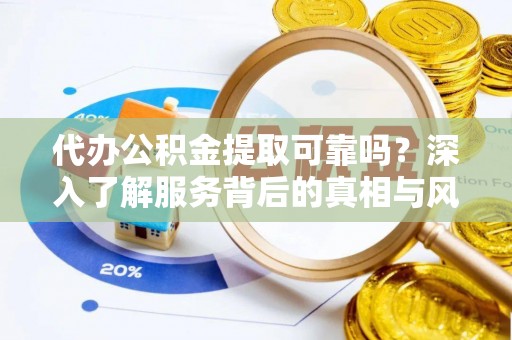 遵化代办公积金提取可靠吗？深入了解服务背后的真相与风险
