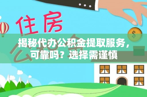 遵化揭秘代办公积金提取服务，可靠吗？选择需谨慎