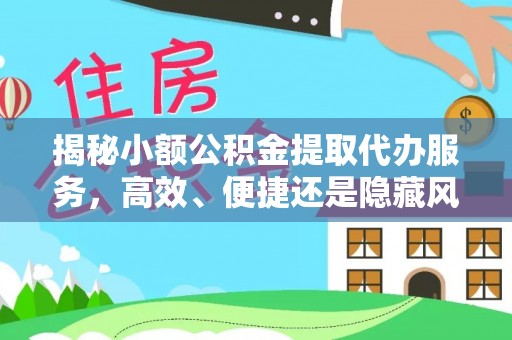 遵化揭秘小额公积金提取代办服务，高效、便捷还是隐藏风险？