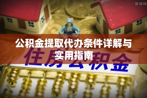 遵化公积金提取代办条件详解与实用指南