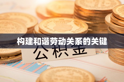 遵化构建和谐劳动关系的关键