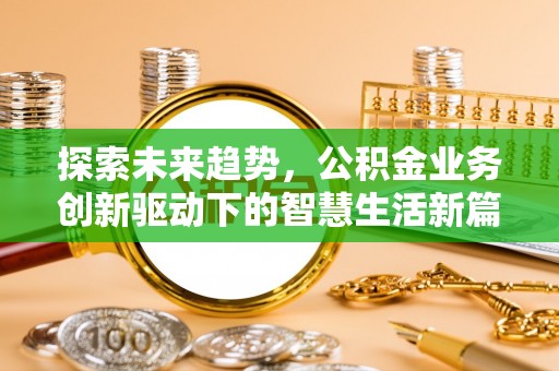 遵化探索未来趋势，公积金业务创新驱动下的智慧生活新篇章