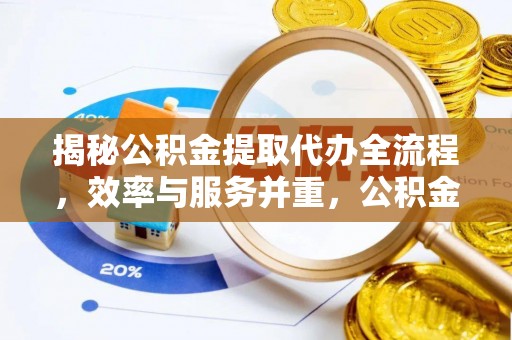 遵化揭秘公积金提取代办全流程，效率与服务并重，公积金提取代办要多久不再是难题