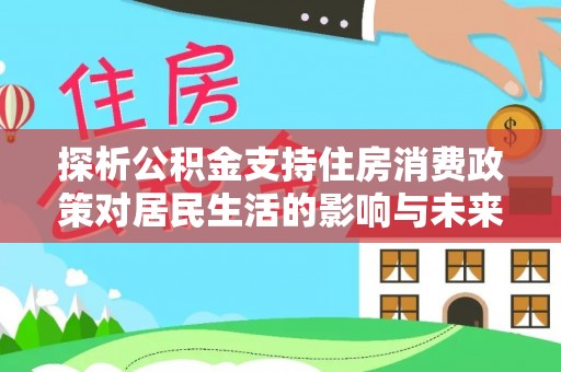 遵化探析公积金支持住房消费政策对居民生活的影响与未来展望