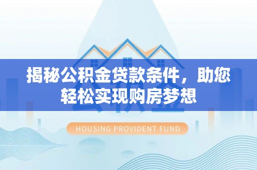 遵化揭秘公积金贷款条件，助您轻松实现购房梦想