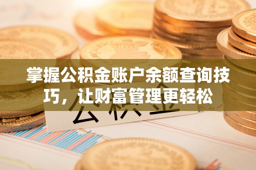 遵化掌握公积金账户余额查询技巧，让财富管理更轻松