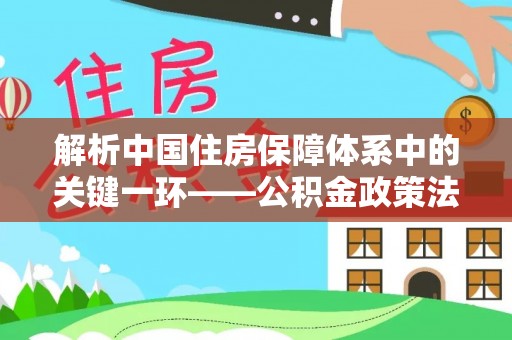 遵化解析中国住房保障体系中的关键一环——公积金政策法规的演变与影响
