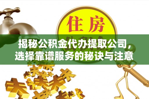 遵化揭秘公积金代办提取公司，选择靠谱服务的秘诀与注意事项