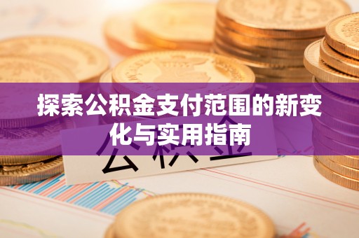 遵化探索公积金支付范围的新变化与实用指南