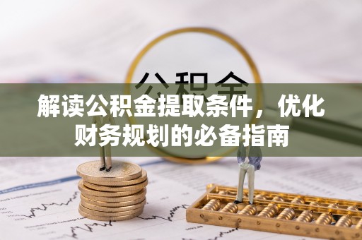 遵化解读公积金提取条件，优化财务规划的必备指南