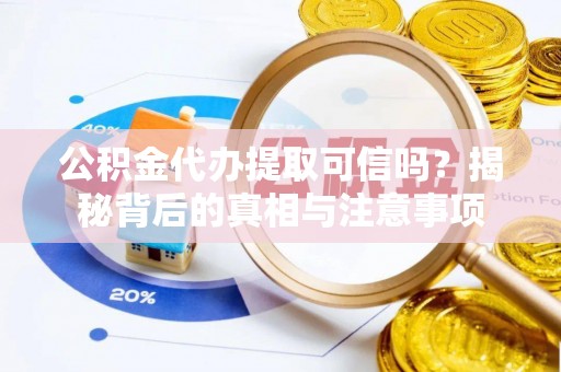遵化公积金代办提取可信吗？揭秘背后的真相与注意事项