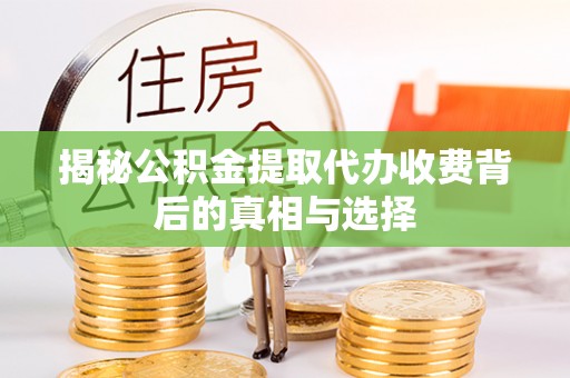 遵化揭秘公积金提取代办收费背后的真相与选择