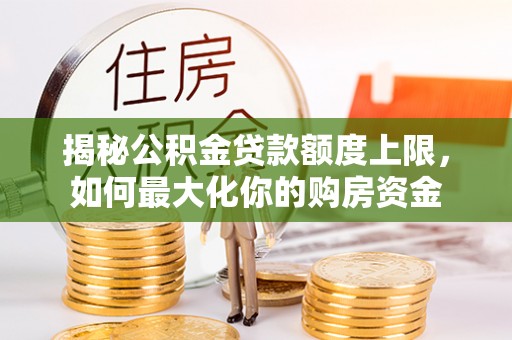 遵化揭秘公积金贷款额度上限，如何最大化你的购房资金