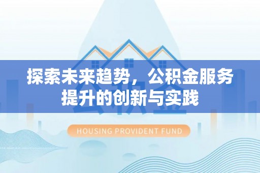 遵化探索未来趋势，公积金服务提升的创新与实践