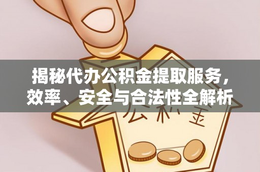 遵化揭秘代办公积金提取服务，效率、安全与合法性全解析