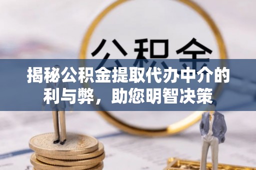 遵化揭秘公积金提取代办中介的利与弊，助您明智决策