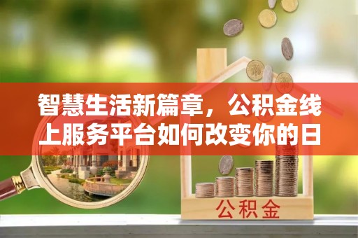 遵化智慧生活新篇章，公积金线上服务平台如何改变你的日常