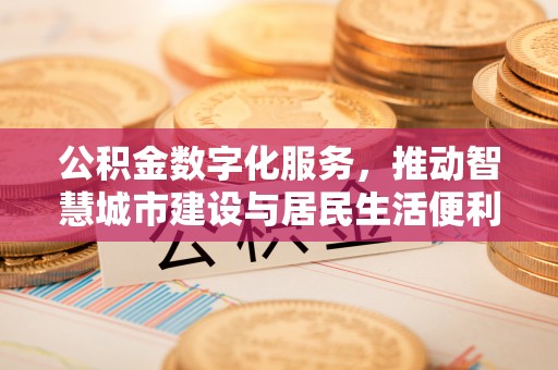 遵化公积金数字化服务，推动智慧城市建设与居民生活便利化