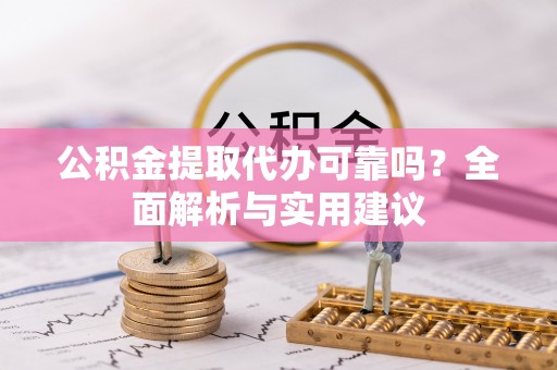 遵化公积金提取代办可靠吗？全面解析与实用建议