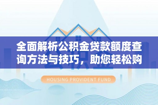 遵化全面解析公积金贷款额度查询方法与技巧，助您轻松购房