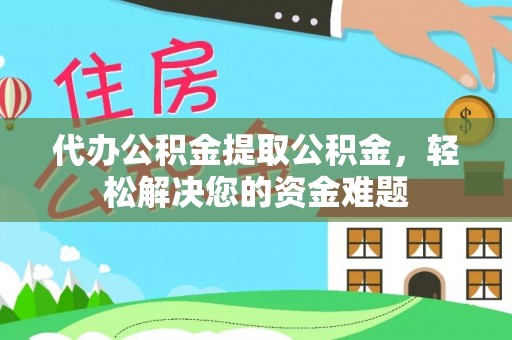 遵化代办公积金提取公积金，轻松解决您的资金难题