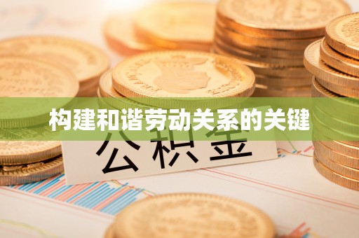 遵化构建和谐劳动关系的关键