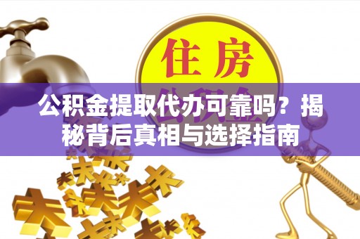 遵化公积金提取代办可靠吗？揭秘背后真相与选择指南