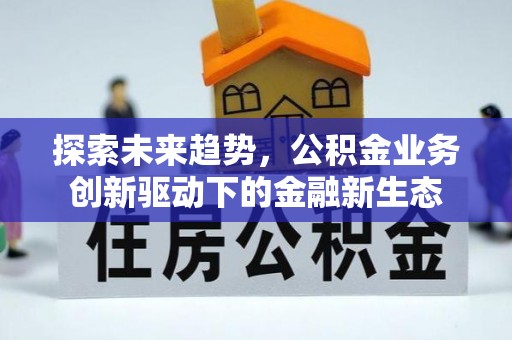 遵化探索未来趋势，公积金业务创新驱动下的金融新生态