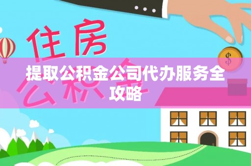遵化提取公积金公司代办服务全攻略
