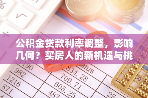 遵化公积金贷款利率调整，影响几何？买房人的新机遇与挑战