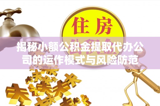 遵化揭秘小额公积金提取代办公司的运作模式与风险防范