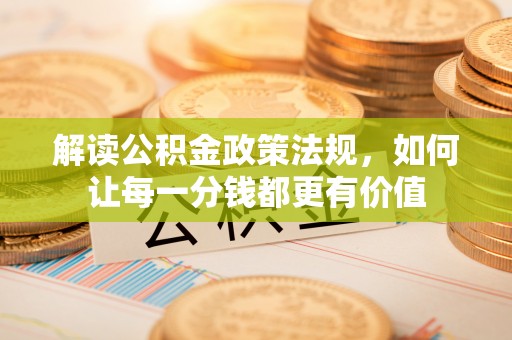 遵化解读公积金政策法规，如何让每一分钱都更有价值