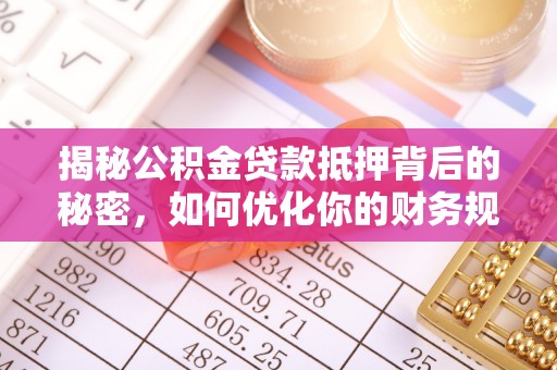遵化揭秘公积金贷款抵押背后的秘密，如何优化你的财务规划