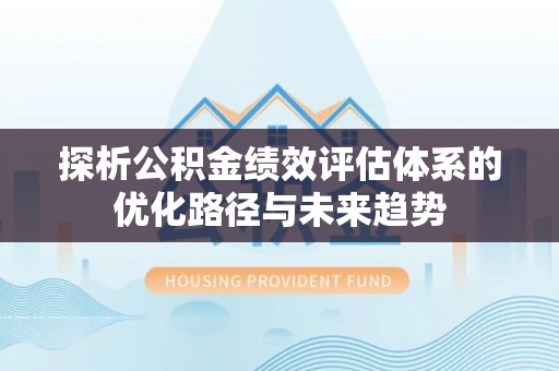 遵化探析公积金绩效评估体系的优化路径与未来趋势